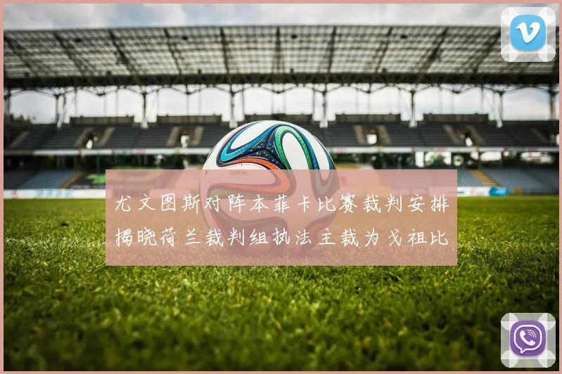 尤文图斯对阵本菲卡比赛裁判安排揭晓荷兰裁判组执法主裁为戈祖比尤克