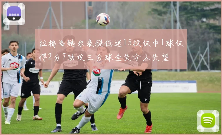 拉梅洛鲍尔表现低迷15投仅中1球仅得2分7助攻三分球全失令人失望