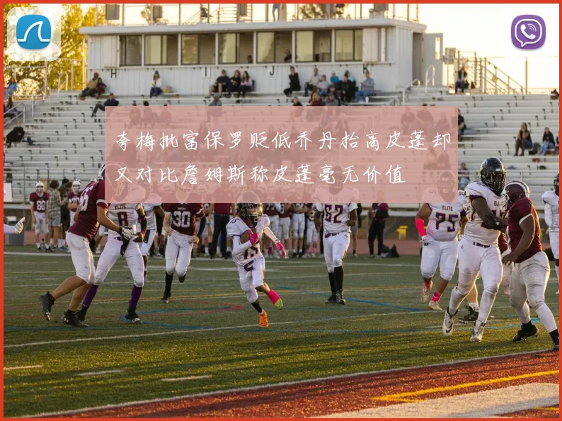 夸梅批富保罗贬低乔丹抬高皮蓬却又对比詹姆斯称皮蓬毫无价值