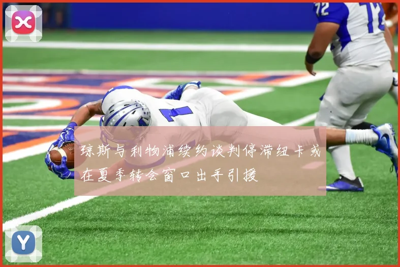 琼斯与利物浦续约谈判停滞纽卡或在夏季转会窗口出手引援