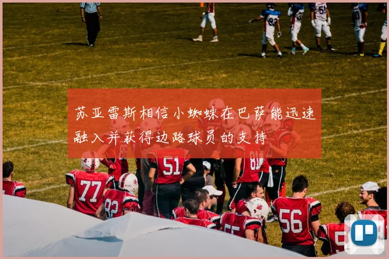苏亚雷斯相信小蜘蛛在巴萨能迅速融入并获得边路球员的支持