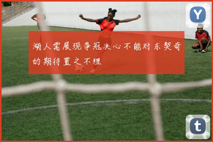 湖人需展现争冠决心不能对东契奇的期待置之不理