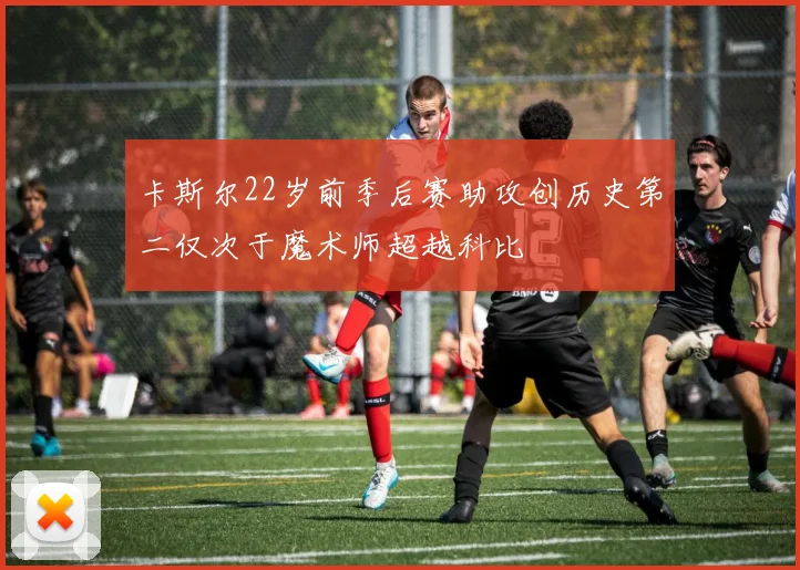 卡斯尔22岁前季后赛助攻创历史第二仅次于魔术师超越科比