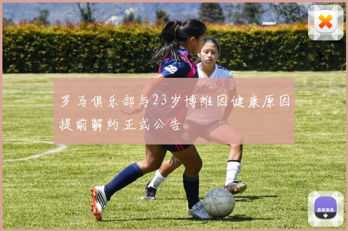 罗马俱乐部与23岁博维因健康原因提前解约正式公告