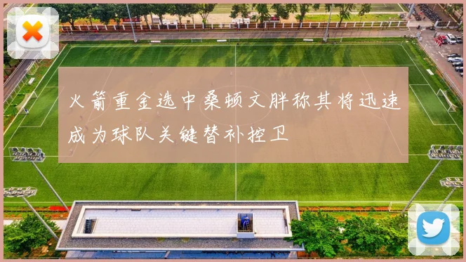 火箭重金选中桑顿文胖称其将迅速成为球队关键替补控卫