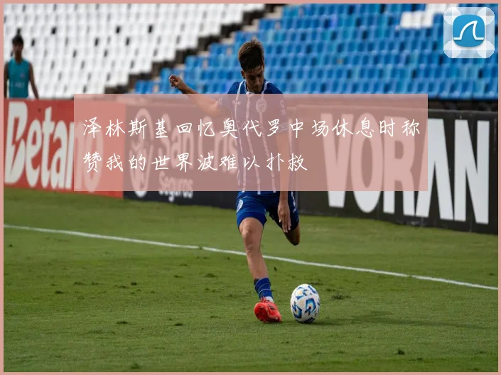 泽林斯基回忆奥代罗中场休息时称赞我的世界波难以扑救
