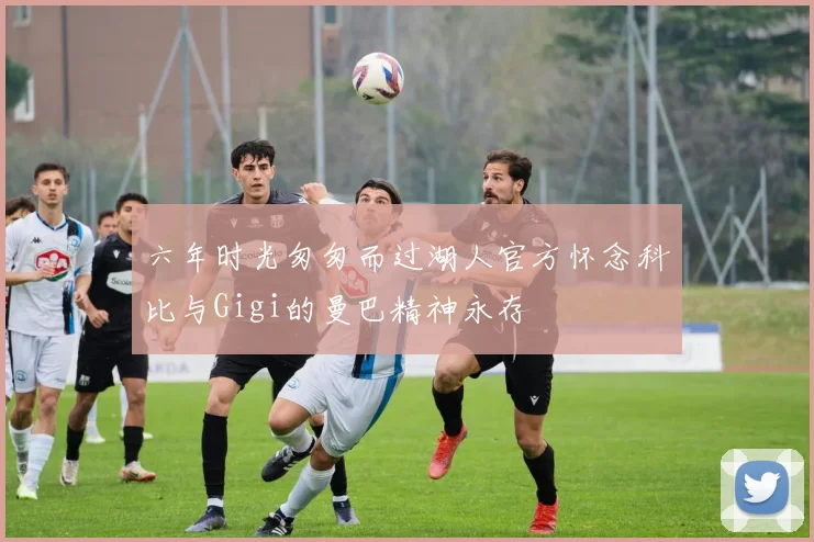 六年时光匆匆而过湖人官方怀念科比与Gigi的曼巴精神永存