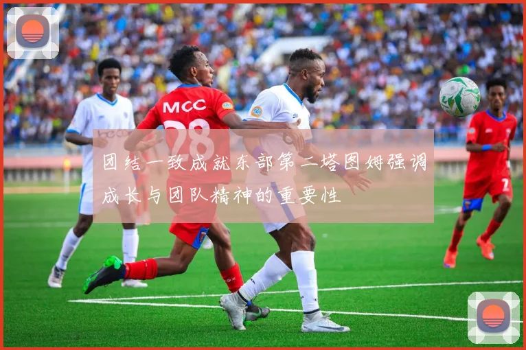团结一致成就东部第二塔图姆强调成长与团队精神的重要性
