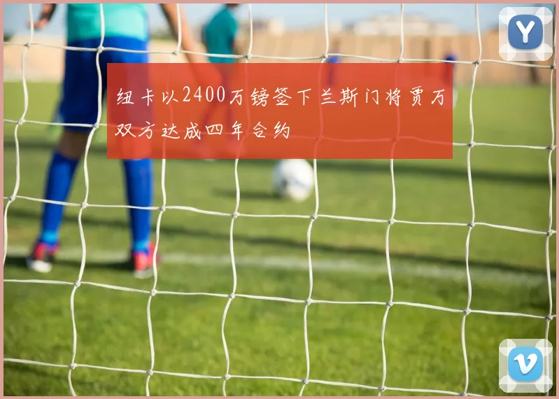纽卡以2400万镑签下兰斯门将贾万双方达成四年合约